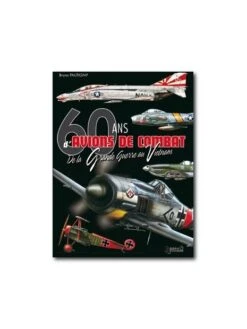 60 Ans D'avions De Combat - De La Grande Guerre Au Vietnam