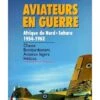 Aviateurs En Guerre : Afrique Du Nord - Sahara 1954-1962 -BOUTIQUE AERO aviateurs en guerre afrique du nord sahara 1954 1962