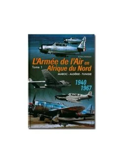 L'Armée De L'air En Afrique Du Nord - Tome 1, Maroc-Algérie-Tunisie 1940-1967