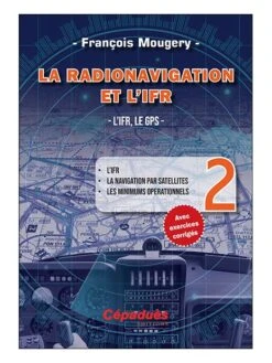 La Radionavigation Et L'IFR. L'IFR, Le GPS - Tome 2 - 2e édition