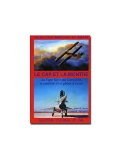 Le Cap Et La Montre - Du Tiger Moth Au Concorde, La Carrière D'un Pilote D'essai