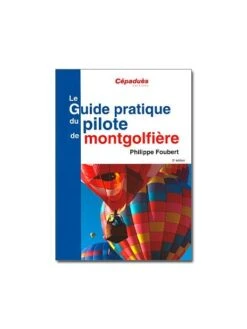 Le Guide Pratique Du Pilote De Montgolfière - 2e édition