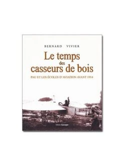 Le Temps Des Casseurs De Bois : Pau Et Les écoles D'aviation Avant 1914